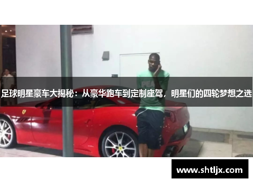 足球明星豪车大揭秘：从豪华跑车到定制座驾，明星们的四轮梦想之选