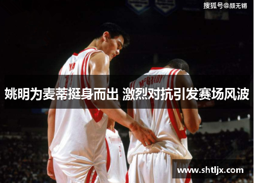 姚明为麦蒂挺身而出 激烈对抗引发赛场风波