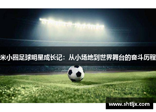 米小圈足球明星成长记：从小场地到世界舞台的奋斗历程