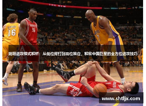 姚明进攻模式解析：从低位背打到高位策应，解密中国巨星的全方位进攻技巧