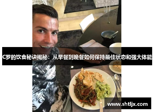 C罗的饮食秘诀揭秘：从早餐到晚餐如何保持最佳状态和强大体能