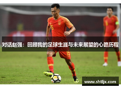 对话赵强：回顾我的足球生涯与未来展望的心路历程
