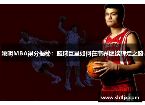 姚明MBA得分揭秘：篮球巨星如何在商界继续辉煌之路
