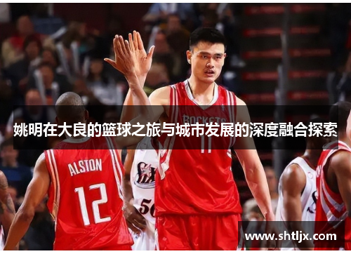 姚明在大良的篮球之旅与城市发展的深度融合探索