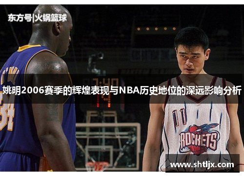 姚明2006赛季的辉煌表现与NBA历史地位的深远影响分析