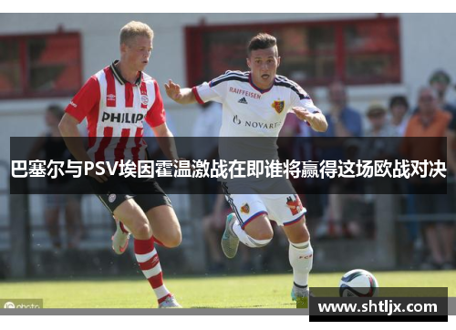 巴塞尔与PSV埃因霍温激战在即谁将赢得这场欧战对决
