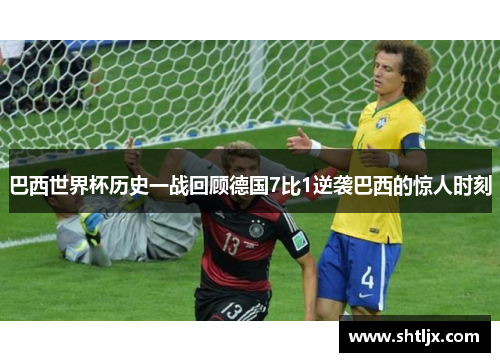 巴西世界杯历史一战回顾德国7比1逆袭巴西的惊人时刻