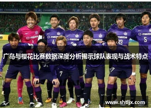 广岛与樱花比赛数据深度分析揭示球队表现与战术特点