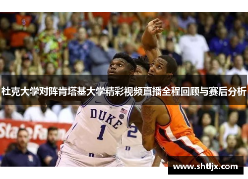 杜克大学对阵肯塔基大学精彩视频直播全程回顾与赛后分析