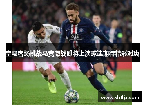 皇马客场挑战马竞激战即将上演球迷期待精彩对决