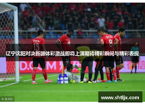 辽宁沈阳对决新疆体彩激战即将上演期待精彩瞬间与精彩表现
