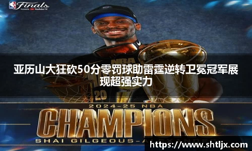 亚历山大狂砍50分零罚球助雷霆逆转卫冕冠军展现超强实力